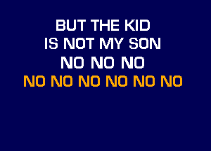 BUT THE KID
IS NOT MY SON

N0 N0 N0

N0 N0 N0 N0 N0 N0