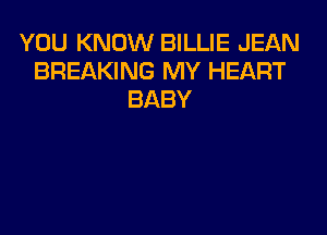 YOU KNOW BILLIE JEAN
BREAKING MY HEART
BABY