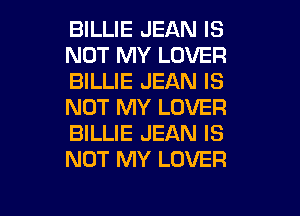 BILLIE JEAN IS
NOT MY LOVER
BILLIE JEAN IS
NOT MY LOVER
BILLIE JEAN IS
NOT MY LOVER

g