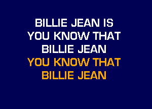 BILLIE JEAN IS
YOU KNOW THAT
BILLIE JEAN

YOU KNOW THAT
BILLIE JEAN