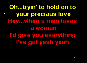 Oh...tryin' to hold on to
your precious love
Hey...when a man loves
awoman

lfd give you everything
I've got yeah yeah