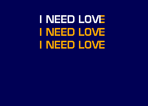 I NEED LOVE
I NEED LOVE
I NEED LOVE