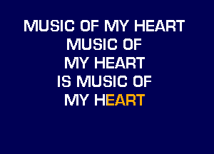 MUSIC OF MY HEART
MUSIC OF
MY HEART

IS MUSIC OF
MY HEART