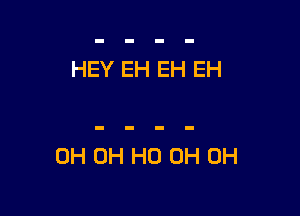 HEY EH EH EH

0H OH HO 0H 0H