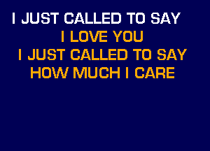 I JUST CALLED TO SAY
I LOVE YOU
I JUST CALLED TO SAY
HOW MUCH I CARE