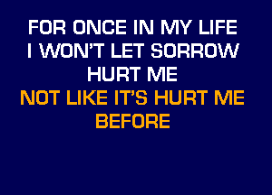 FOR ONCE IN MY LIFE
I WON'T LET BORROW
HURT ME
NOT LIKE ITS HURT ME
BEFORE