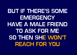 BUT IF THERE'S SOME
EMERGENCY
HAVE A MALE FRIEND
TO ASK FOR ME
SO THEN SHE WON'T
REACH FOR YOU