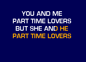 YOU AND ME
PART TIME LOVERS
BUT SHE AND HE
PART TIME LOVERS