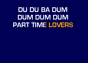 DU DU BA DUM
DUM DUM DUM
PART TIME LOVERS