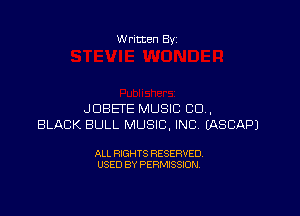 W ritten By

JDBETE MUSIC CD .
BLACK BULL MUSIC, INC EASCAPJ

ALL RIGHTS RESERVED
USED BY PERMISSION