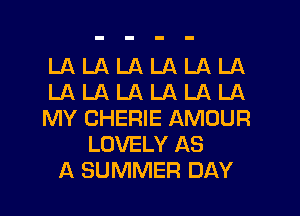 LA LA LA LA LA LA
LA LA LA LA LA LA
MY CHERIE AMOUR
LOVELY AS
A SUMMER DAY