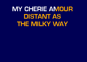 MY CHERIE AMOUR
DISTANT AS
THE MILKY WAY