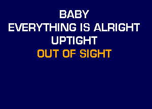 BABY
EVERYTHING IS ALRIGHT
UPTIGHT
OUT OF SIGHT