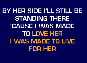 BY HER SIDE I'LL STILL BE
STANDING THERE
'CAUSE I WAS MADE
TO LOVE HER
I WAS MADE TO LIVE
FOR HER