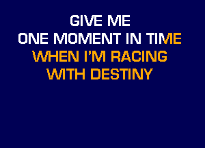 GIVE ME
ONE MOMENT IN TIME
UVHEN I'M RACING

WITH DESTINY