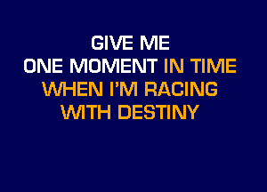 GIVE ME
ONE MOMENT IN TIME
WHEN I'M RACING

WTH DESTINY