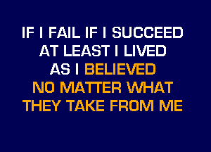IF I FAIL IF I SUCCEED
AT LEAST I LIVED
AS I BELIEVED
NO MATTER INHAT
THEY TAKE FROM ME