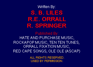 Written Byz

HATE AND PURCHASE MUSIC,

ROCKAPOP MUSIC, TEN TEN TUNES,
ORRALL FIXATION MUSIC,

RED CAPE SONGS, OLE OLE (ASCAP)

ALL RIGHTS RESERVED
USED BY PERMISSION