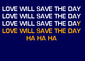 LOVE WILL SAVE THE DAY

LOVE WILL SAVE THE DAY

LOVE WILL SAVE THE DAY

LOVE WILL SAVE THE DAY
HA HA HA