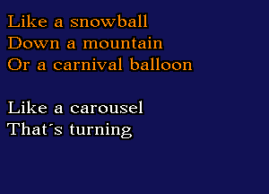Like a snowball
Down a mountain
Or a carnival balloon

Like a carousel
That's turning