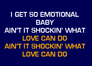 I GET SO EMOTIONAL
BABY
AIN'T IT SHOCKIN' WHAT
LOVE CAN DO
AIN'T IT SHOCKIN' WHAT
LOVE CAN DO