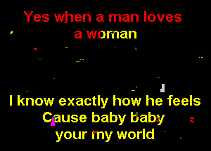 Yes wheli a man loves
a'woman

I know exactly how he feels

Cguse baby baby
your my world 4