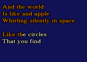 And the world
13 like and apple
XVhirling silently in space

Like the circles
That you find