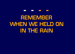 REMEMBER
WHEN WE HELD ON

IN THE RAIN