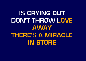 IS CRYING OUT
DOMT THROW LOVE
AWAY
THERE'S A MIRACLE
IN STORE