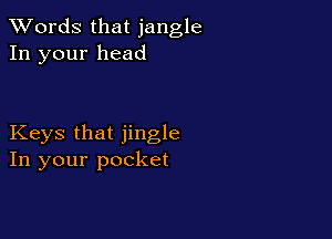 XVords that jangle
In your head

Keys that jingle
In your pocket