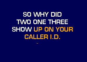 SD WHY DID
TWO ONE THREE
SHOW UP ON YOUR

CALLER I.D.