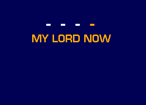 MY LORD NOW