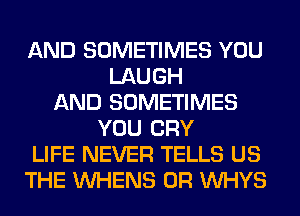 AND SOMETIMES YOU
LAUGH
AND SOMETIMES
YOU CRY
LIFE NEVER TELLS US
THE VVHENS 0R VVHYS