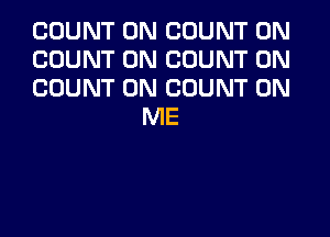 COUNT 0N COUNT 0N

COUNT 0N COUNT 0N

COUNT 0N COUNT ON
ME