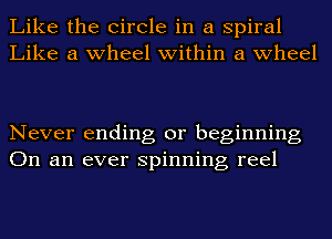 Like the Circle in a spiral
Like a wheel within a wheel

Never ending or beginning
On an ever spinning reel
