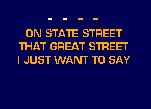 0N STATE STREET
THAT GREAT STREET
I JUST WANT TO SAY