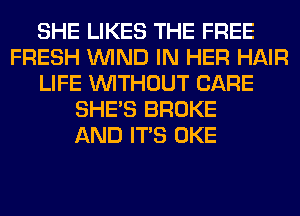 SHE LIKES THE FREE
FRESH WIND IN HER HAIR
LIFE WITHOUT CARE
SHE'S BROKE
AND ITS OKE