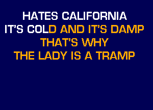 HATES CALIFORNIA
ITS COLD AND ITS DAMP
THAT'S WHY
THE LADY IS A TRAMP