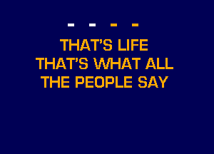 THAT'S LIFE
THAT'S WHAT ALL

THE PEOPLE SAY