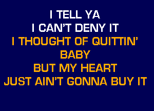 I TELL YA
I CAN'T DENY IT
I THOUGHT 0F GUITI'IN'
BABY
BUT MY HEART
JUST AIN'T GONNA BUY IT
