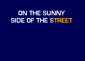 ON THE SUNNY
SIDE OF THE STREET