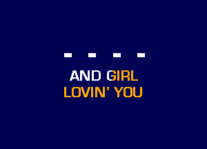 AND GIRL
LOVIN' YOU