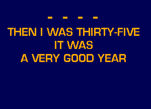 THEN I WAS THIRTY-FIVE
IT WAS

A VERY GOOD YEAR