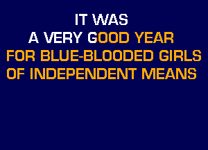 IT WAS
A VERY GOOD YEAR
FOR BLUE-BLOODED GIRLS
OF INDEPENDENT MEANS