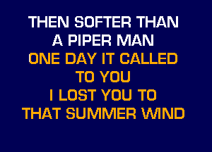 THEN SDFTER THAN
A PIPER MAN
ONE DAY IT CALLED
TO YOU
I LOST YOU TO
THAT SUMMER WIND
