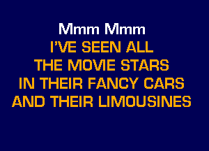 Mmm Mmm

I'VE SEEN ALL
THE MOVIE STARS
IN THEIR FANCY CARS
AND THEIR LIMOUSINES