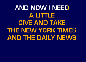 AND NOWI NEED
A LITTLE
GIVE AND TAKE
THE NEW YORK TIMES
AND THE DAILY NEWS