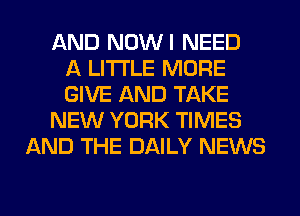 AND NOWI NEED
A LITTLE MORE
GIVE AND TAKE
NEW YORK TIMES
AND THE DAILY NEWS