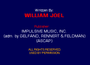 Written Byi

IMPULSIVE MUSIC, INC.
Eadm. by GELFAND, RENNERT 5L FELDMANJ
IASCAPJ

ALL RIGHTS RESERVED.
USED BY PERMISSION.