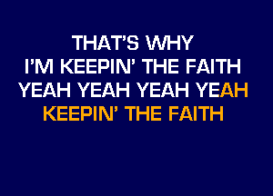 THAT'S WHY
I'M KEEPIN' THE FAITH
YEAH YEAH YEAH YEAH
KEEPIN' THE FAITH